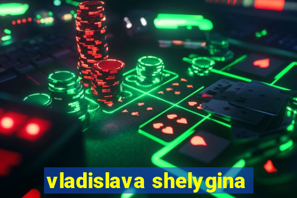 vladislava shelygina